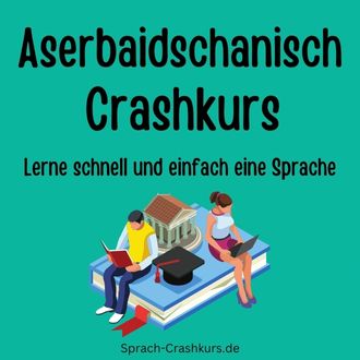 Aserbaidschanisch Crashkurs - Lerne schnell und einfach Aserbaidschanisch