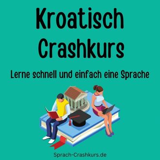 Kroatisch Crashkurs - Lerne schnell und einfach Kroatisch