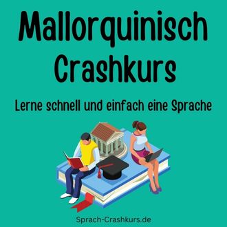 Mallorquinisch Crashkurs - Lerne schnell und einfach Mallorquinisch